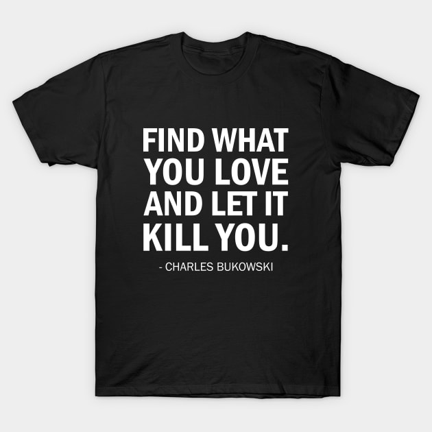 Find What You Love and Let it Kill You T-Shirt by Everyday Inspiration